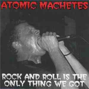 Atomic Machetes - Rock And Roll Is The Only Thing We Got download free