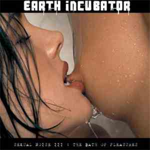 Earth Incubator - Sexual Noise III : The Bath Of Pleasures download free